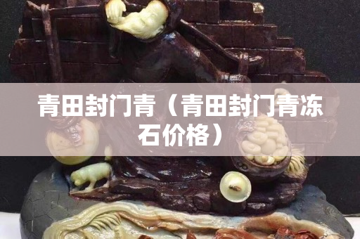 青田封門青（青田封門青凍石價格）