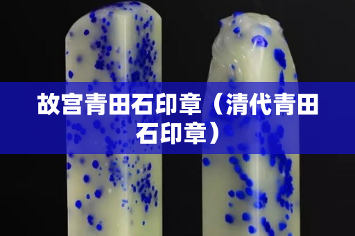 故宮青田石印章（清代青田石印章）