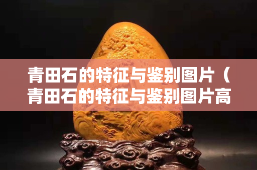 青田石的特征與鑒別圖片（青田石的特征與鑒別圖片高清）