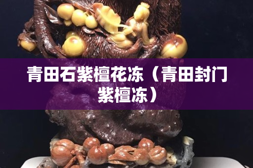 青田石紫檀花凍（青田封門紫檀凍）