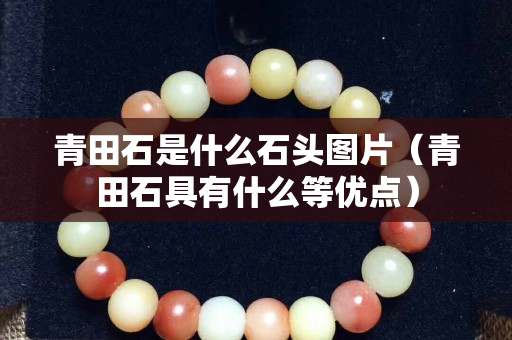青田石是什么石頭圖片（青田石具有什么等優點）