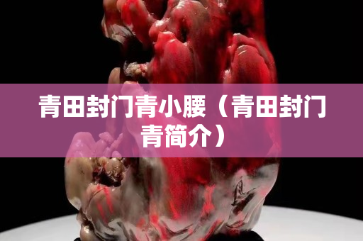 青田封門青小腰（青田封門青簡介）