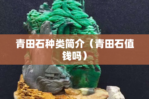 青田石種類簡(jiǎn)介（青田石值錢嗎）