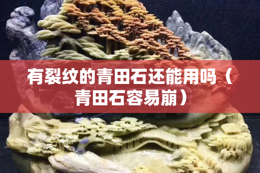 有裂紋的青田石還能用嗎（青田石容易崩）