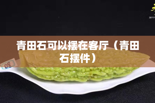 青田石可以擺在客廳（青田石擺件）