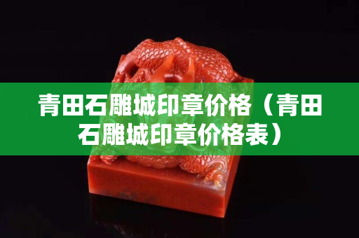 青田石雕城印章價(jià)格（青田石雕城印章價(jià)格表）
