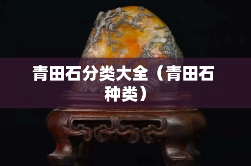 青田石分類大全（青田石 種類）