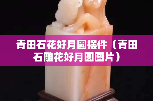 青田石花好月圓擺件（青田石雕花好月圓圖片）