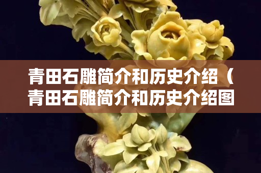 青田石雕簡介和歷史介紹（青田石雕簡介和歷史介紹圖片）