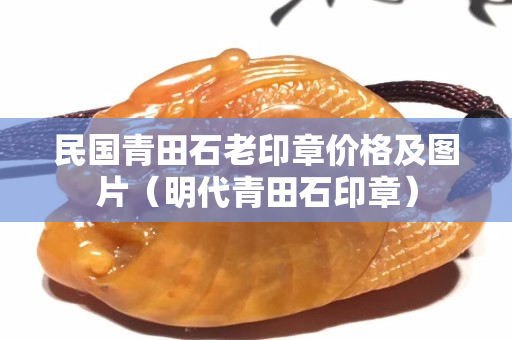 民國青田石老印章價格及圖片（明代青田石印章）