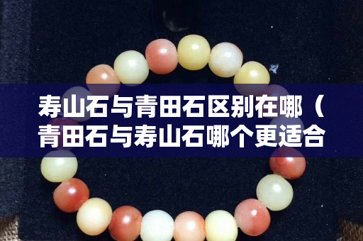 壽山石與青田石區(qū)別在哪（青田石與壽山石哪個(gè)更適合刻印章）