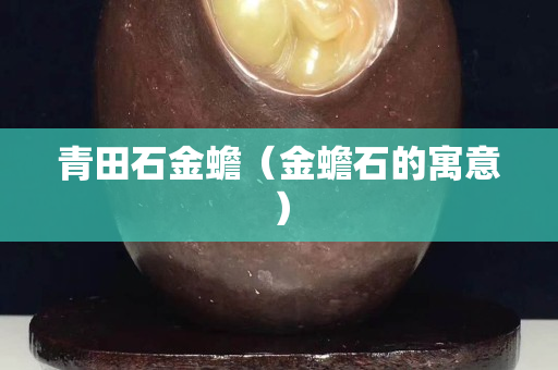 青田石金蟾（金蟾石的寓意）