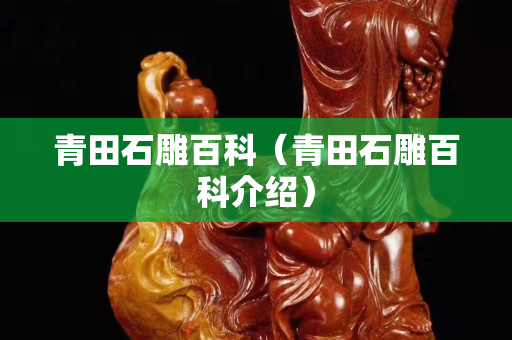 青田石雕百科（青田石雕百科介紹）