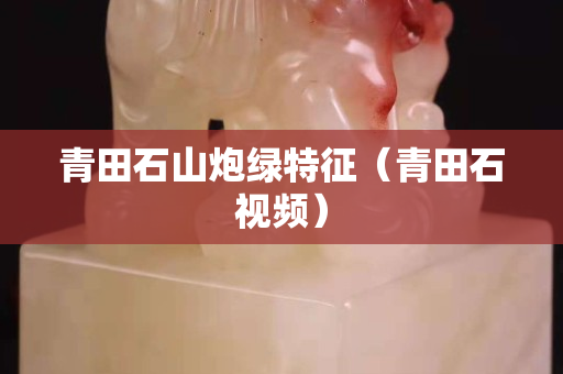 青田石山炮綠特征（青田石視頻）