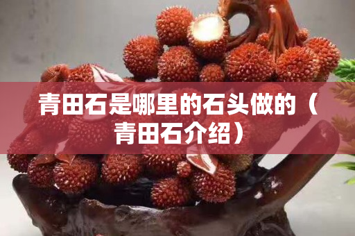 青田石是哪里的石頭做的（青田石介紹）