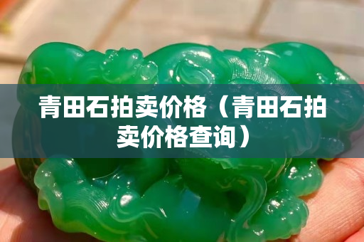 青田石拍賣價格（青田石拍賣價格查詢）