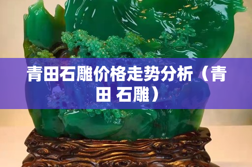 青田石雕價格走勢分析（青田 石雕）