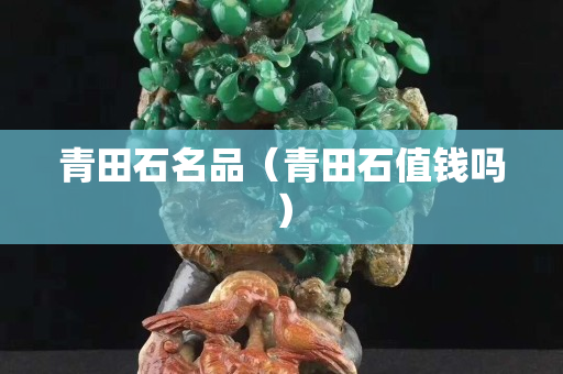 青田石名品（青田石值錢嗎）