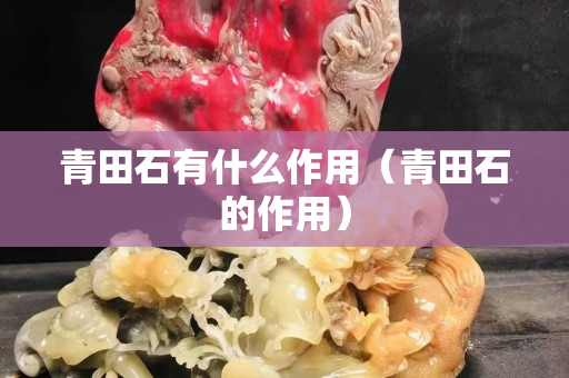 青田石有什么作用（青田石的作用）