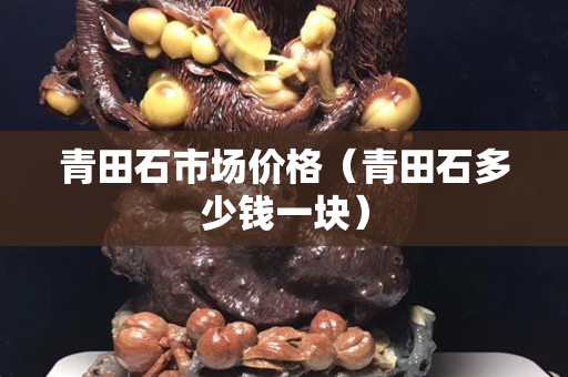 青田石市場價格（青田石多少錢一塊）