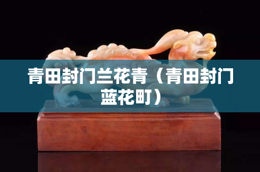 青田封門蘭花青（青田封門藍花町）