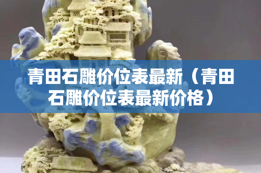 青田石雕價位表最新（青田石雕價位表最新價格）