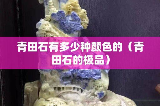 青田石有多少種顏色的（青田石的極品）