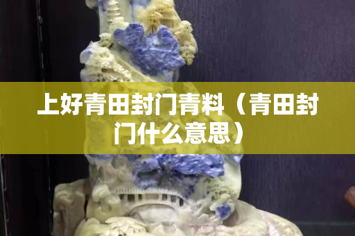 上好青田封門青料（青田封門什么意思）
