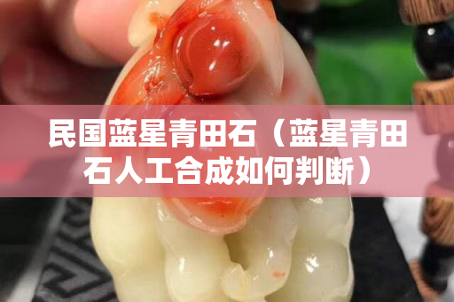 民國藍星青田石（藍星青田石人工合成如何判斷）