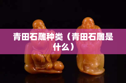 青田石雕種類（青田石雕是什么）