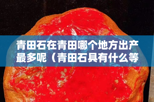 青田石在青田哪個地方出產(chǎn)最多呢（青田石具有什么等優(yōu)點）