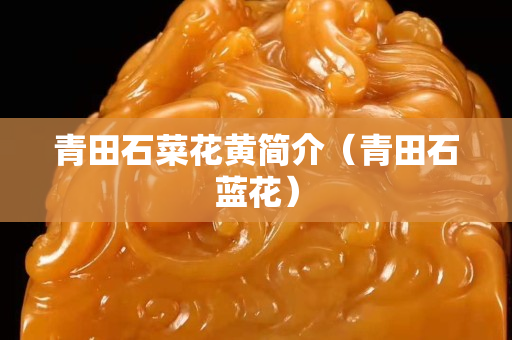 青田石菜花黃簡(jiǎn)介（青田石藍(lán)花）