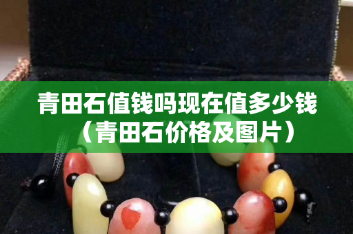 青田石值錢嗎現在值多少錢（青田石價格及圖片）