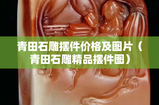 青田石雕擺件價格及圖片（青田石雕精品擺件圖）