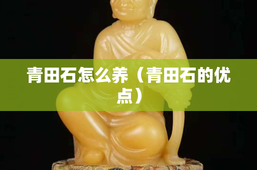 青田石怎么養（青田石的優點）