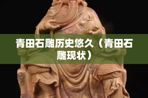 青田石雕歷史悠久（青田石雕現狀）