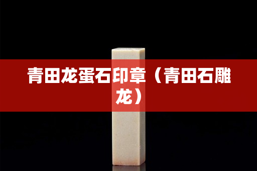 青田龍蛋石印章（青田石雕龍）