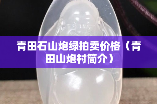 青田石山炮綠拍賣價格（青田山炮村簡介）