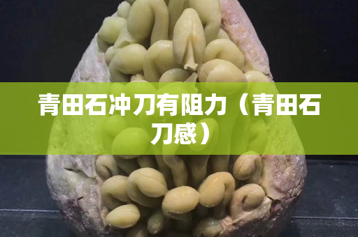 青田石沖刀有阻力（青田石刀感）