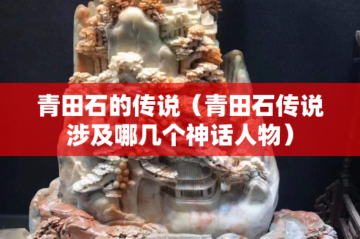 青田石的傳說（青田石傳說涉及哪幾個神話人物）