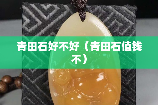 青田石好不好（青田石值錢不）