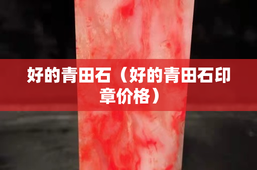 好的青田石（好的青田石印章價(jià)格）