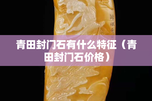 青田封門石有什么特征（青田封門石價格）