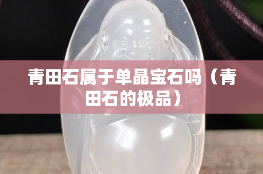 青田石屬于單晶寶石嗎（青田石的極品）