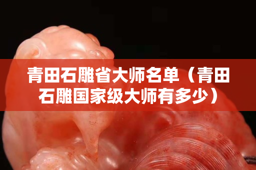 青田石雕省大師名單（青田石雕國家級大師有多少）