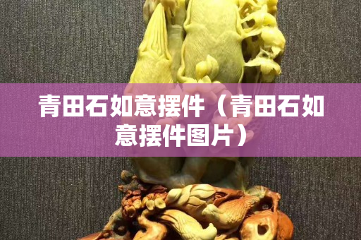 青田石如意擺件（青田石如意擺件圖片）