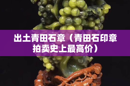 出土青田石章（青田石印章拍賣史上最高價）