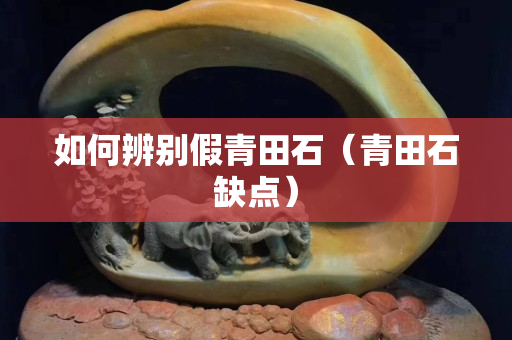 如何辨別假青田石（青田石缺點）