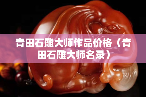 青田石雕大師作品價格（青田石雕大師名錄）