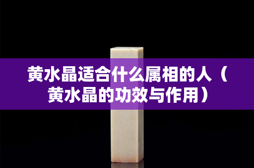 黃水晶適合什么屬相的人（黃水晶的功效與作用）